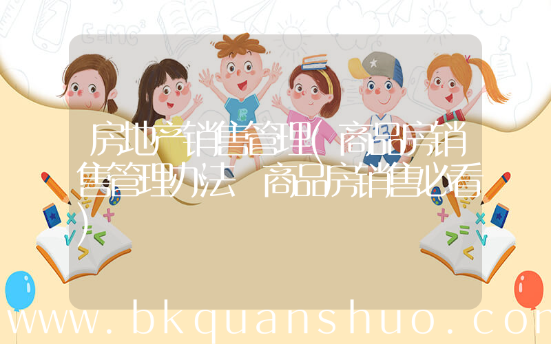 房地产销售管理(商品房销售管理办法 商品房销售必看)